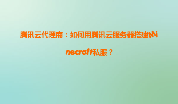 腾讯云代理商：如何用腾讯云服务器搭建Minecraft私服？