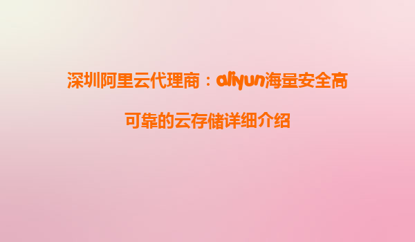 深圳阿里云代理商：aliyun海量安全高可靠的云存储详细介绍