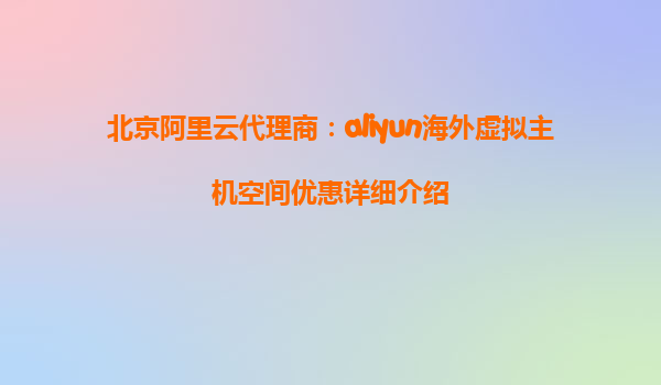 北京阿里云代理商：aliyun海外虚拟主机空间优惠详细介绍