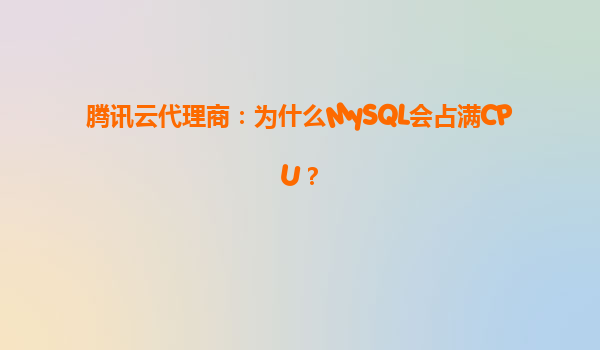 腾讯云代理商：为什么MySQL会占满CPU？
