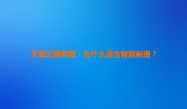 天翼云服务器：为什么适合智能制造？