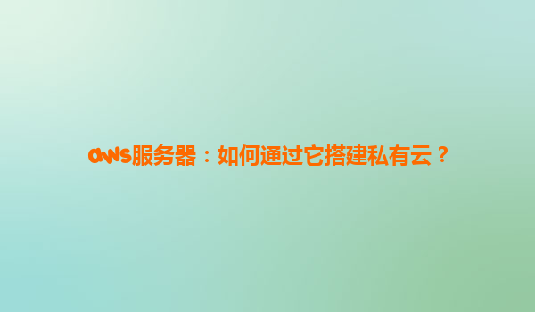 aws服务器：如何通过它搭建私有云？