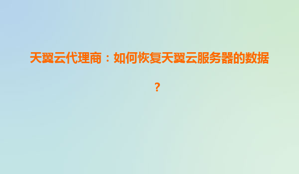 天翼云代理商：如何恢复天翼云服务器的数据？