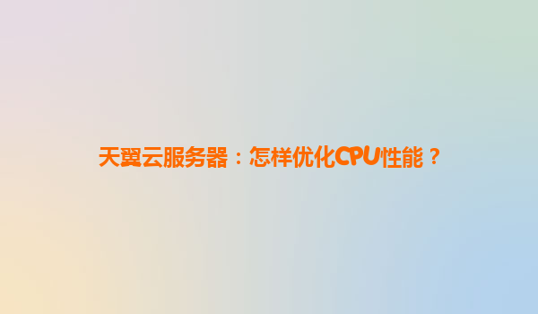 天翼云服务器：怎样优化CPU性能？