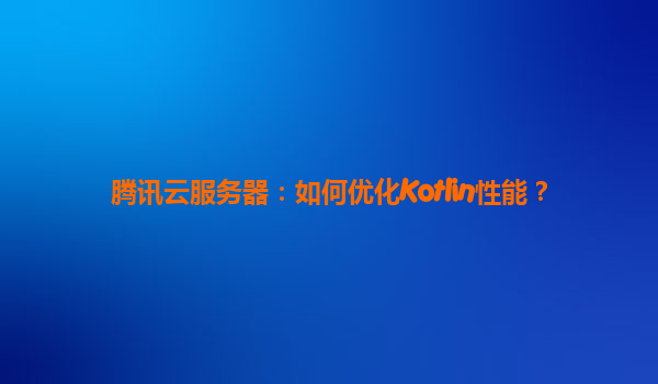 腾讯云服务器：如何优化Kotlin性能？