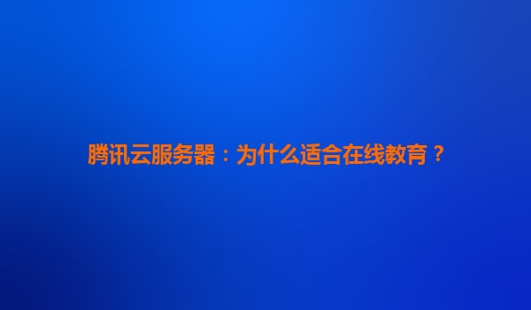 腾讯云服务器：为什么适合在线教育？