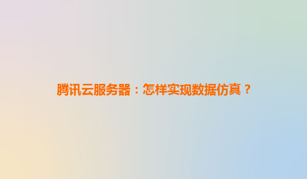 腾讯云服务器：怎样实现数据仿真？