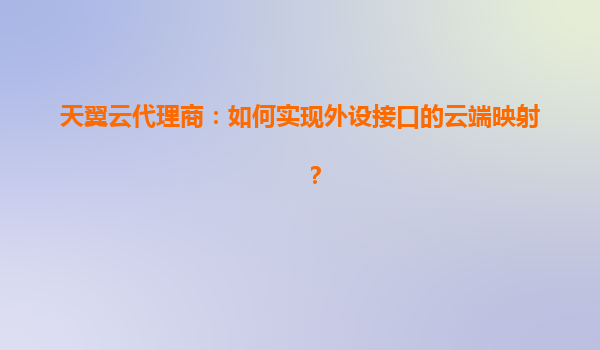 天翼云代理商：如何实现外设接口的云端映射？
