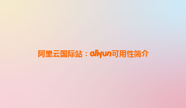阿里云国际站：aliyun可用性简介