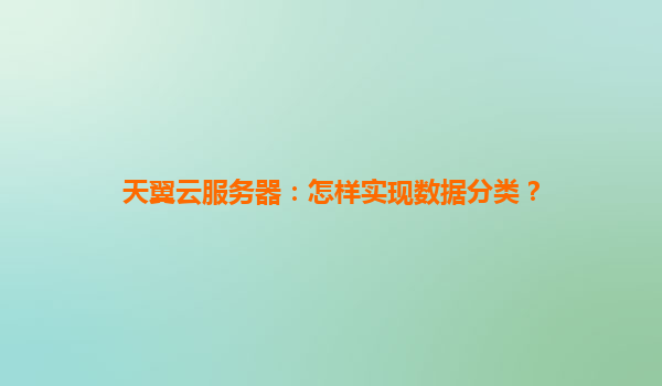 天翼云服务器：怎样实现数据分类？