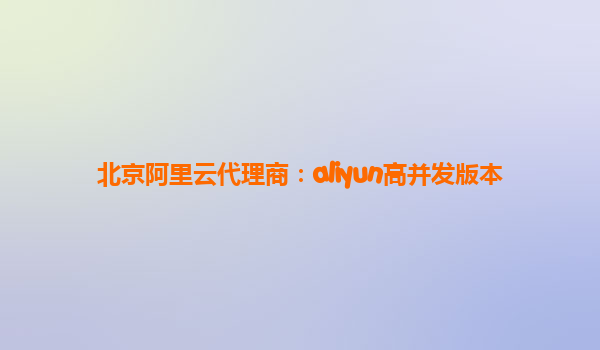 北京阿里云代理商：aliyun高并发版本