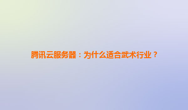 腾讯云服务器：为什么适合武术行业？
