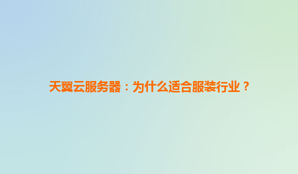 天翼云服务器：为什么适合服装行业？