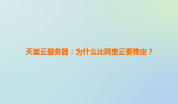 天翼云服务器：为什么比阿里云更稳定？