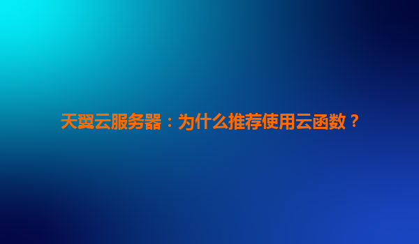 天翼云服务器：为什么推荐使用云函数？