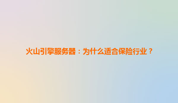 火山引擎服务器：为什么适合保险行业？