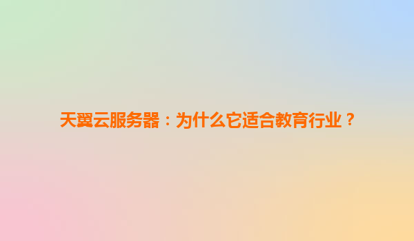 天翼云服务器：为什么它适合教育行业？