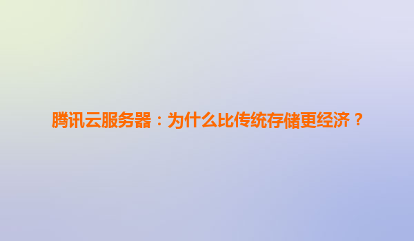 腾讯云服务器：为什么比传统存储更经济？