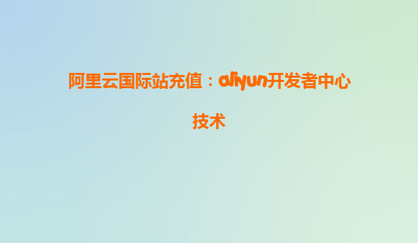 阿里云国际站充值：aliyun开发者中心技术