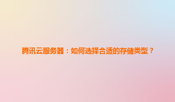 腾讯云服务器：如何选择合适的存储类型？