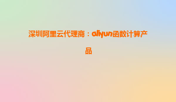 深圳阿里云代理商：aliyun函数计算产品