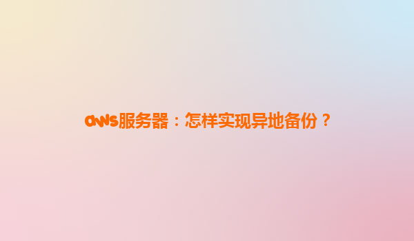 aws服务器：怎样实现异地备份？