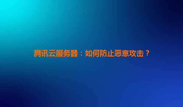 腾讯云服务器：如何防止恶意攻击？