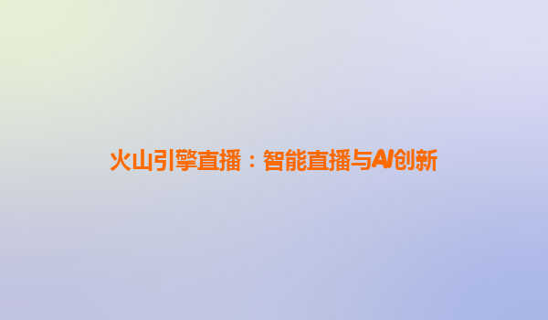 火山引擎直播：智能直播与AI创新