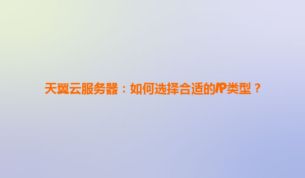 天翼云服务器：如何选择合适的IP类型？