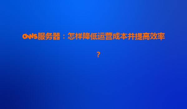 aws服务器：怎样降低运营成本并提高效率？