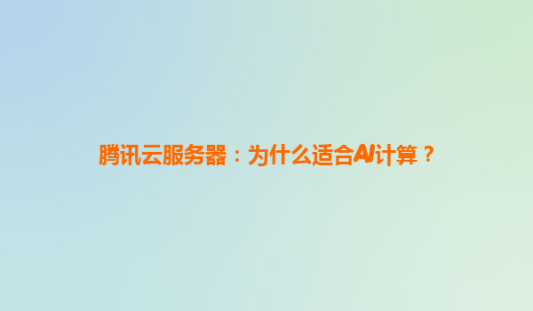 腾讯云服务器：为什么适合AI计算？