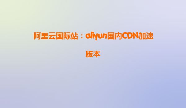 阿里云国际站：aliyun国内CDN加速版本