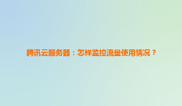 腾讯云服务器：怎样监控流量使用情况？