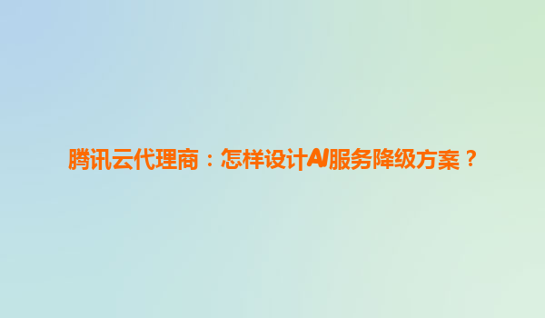 腾讯云代理商：怎样设计AI服务降级方案？