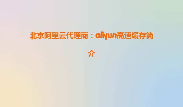 北京阿里云代理商：aliyun高速缓存简介