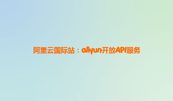 阿里云国际站：aliyun开放API服务