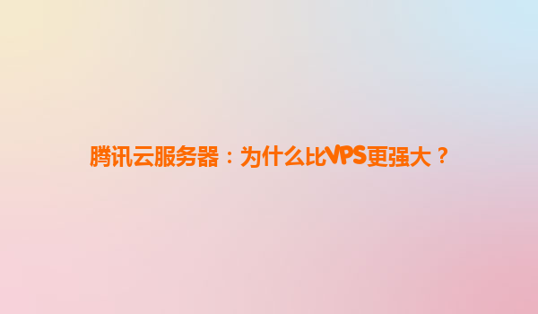 腾讯云服务器：为什么比VPS更强大？