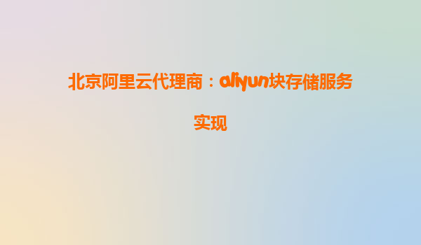 北京阿里云代理商：aliyun块存储服务实现