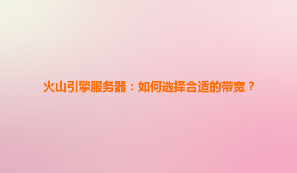 火山引擎服务器：如何选择合适的带宽？