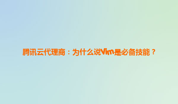 腾讯云代理商：为什么说Vim是必备技能？