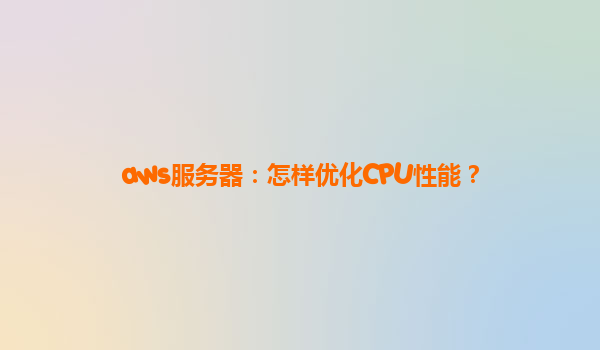aws服务器：怎样优化CPU性能？