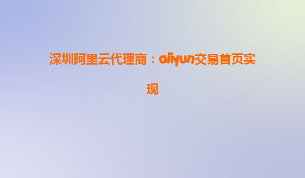 深圳阿里云代理商：aliyun交易首页实现