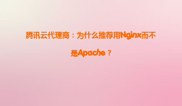腾讯云代理商：为什么推荐用Nginx而不是Apache？