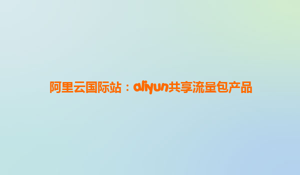 阿里云国际站：aliyun共享流量包产品