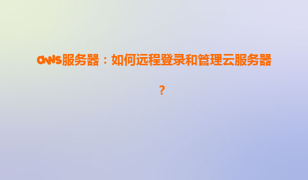 aws服务器：如何远程登录和管理云服务器？