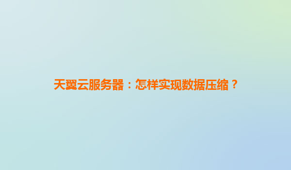 天翼云服务器：怎样实现数据压缩？