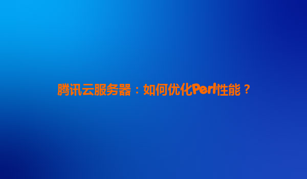 腾讯云服务器：如何优化Perl性能？