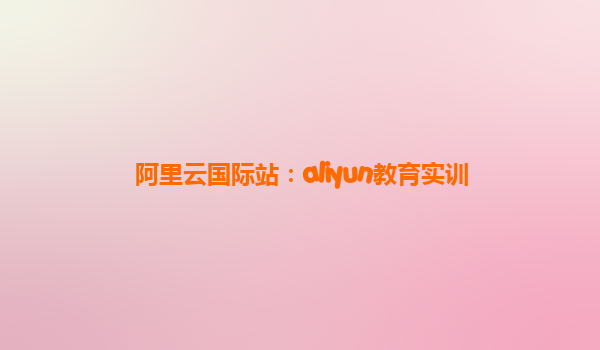 阿里云国际站：aliyun教育实训