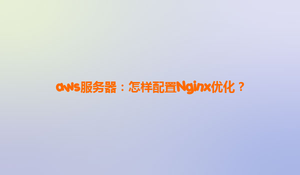 aws服务器：怎样配置Nginx优化？