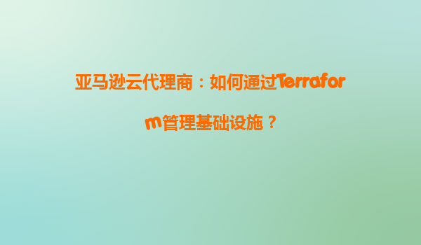 亚马逊云代理商：如何通过Terraform管理基础设施？